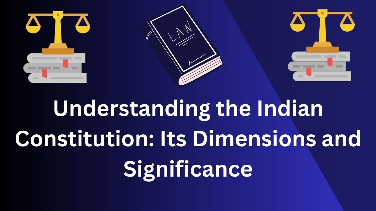 Understanding the Indian Constitution: Its Dimensions and Significance